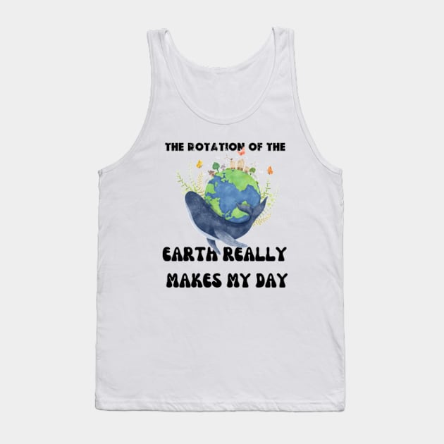 THE ROTATION OF THE EARTH REALLY MAKES MY DAY Tank Top by graphicaesthetic ✅